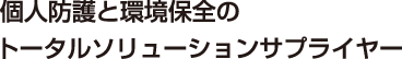 個人防護と環境保全のトータルソリューションサプライヤー