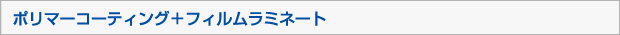 ポリマーコーティング＋フィルムラミネート