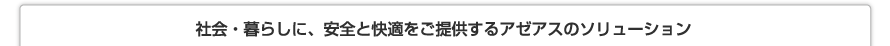 社会・暮らしに、安全と快適をご提供するアゼアスのソリューション